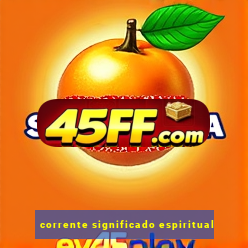 corrente significado espiritual